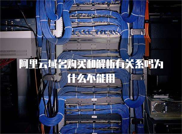 阿里云域名购买和解析有关系吗为什么不能用