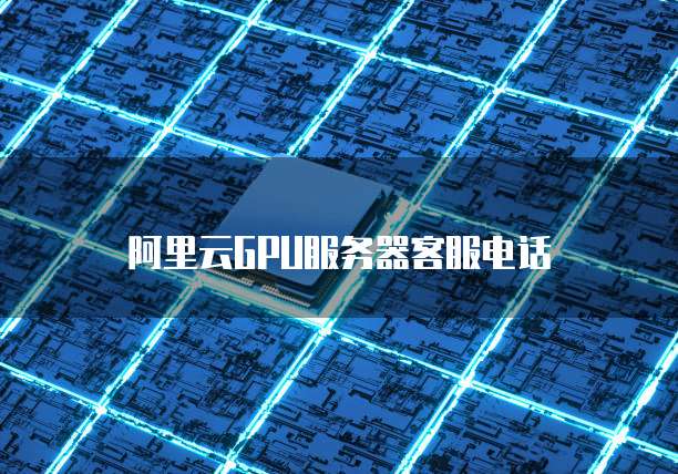阿里云GPU服务器客服电话