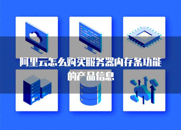 阿里云怎么购买服务器内存条功能的产品信息
