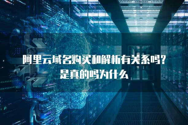 阿里云域名购买和解析有关系吗?是真的吗为什么