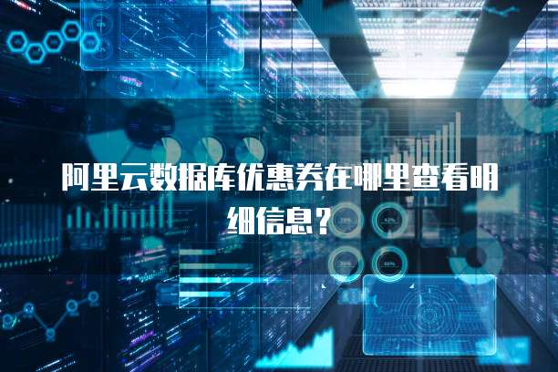 阿里云数据库优惠券在哪里查看明细信息?