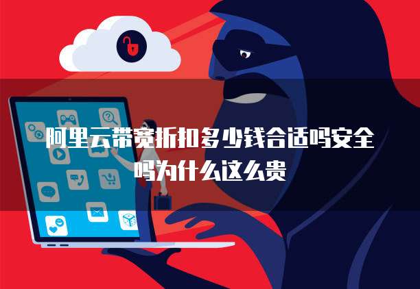 阿里云带宽折扣多少钱合适吗安全吗为什么这么贵