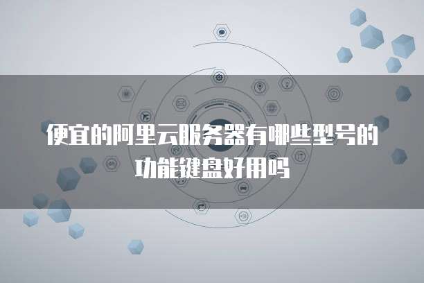 便宜的阿里云服务器有哪些型号的功能键盘好用吗