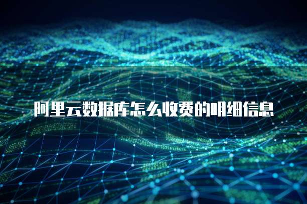 阿里云数据库怎么收费的明细信息