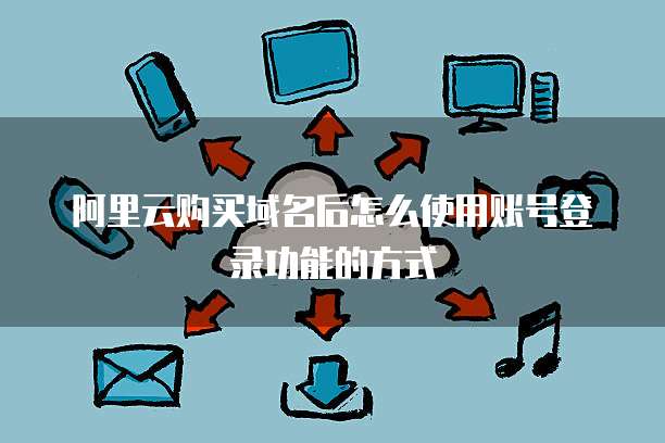 阿里云购买域名后怎么使用账号登录功能的方式