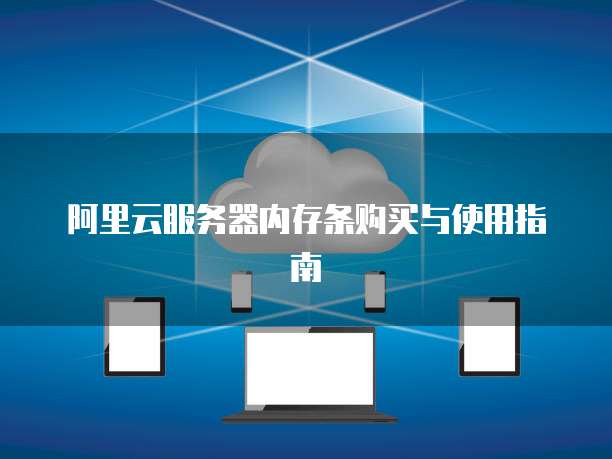 阿里云服务器内存条购买与使用指南