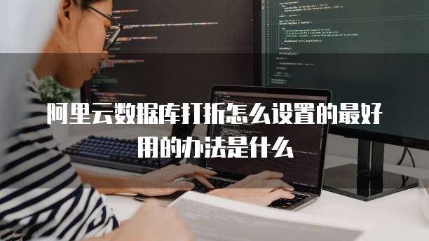 阿里云数据库打折怎么设置的最好用的办法是什么