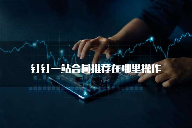 钉钉一站合同推荐在哪里操作