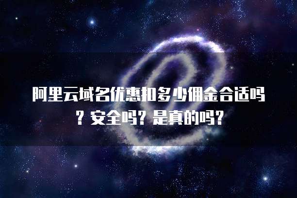 阿里云域名优惠扣多少佣金合适吗?安全吗?是真的吗?