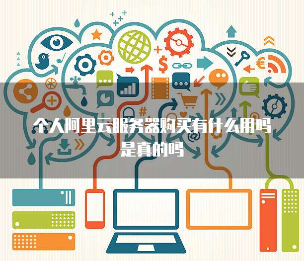 个人阿里云服务器购买有什么用吗是真的吗