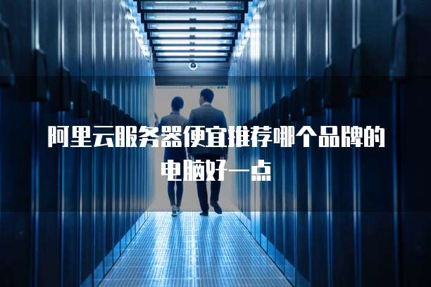 阿里云服务器便宜推荐哪个品牌的电脑好一点