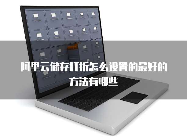 阿里云储存打折怎么设置的最好的方法有哪些