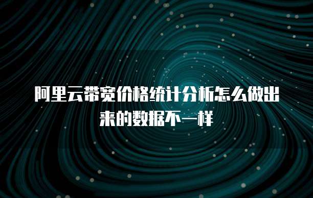 阿里云带宽价格统计分析怎么做出来的数据不一样
