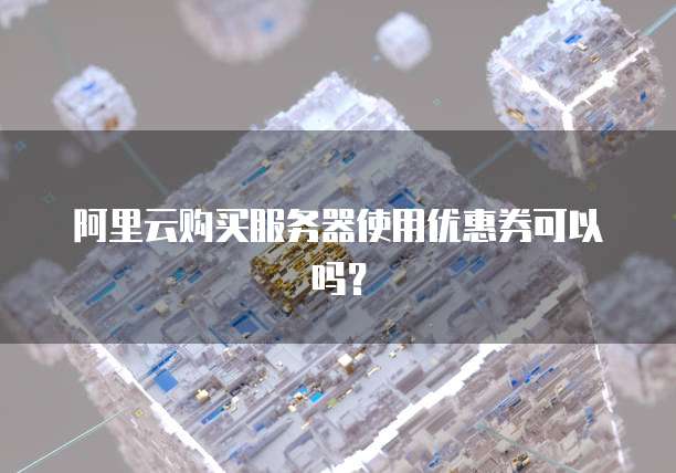 阿里云购买服务器使用优惠券可以吗?