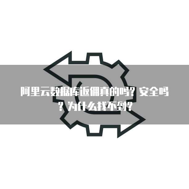 阿里云数据库返佣真的吗?安全吗?为什么找不到?