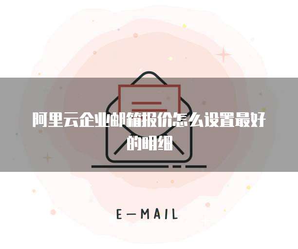 阿里云企业邮箱报价怎么设置最好的明细