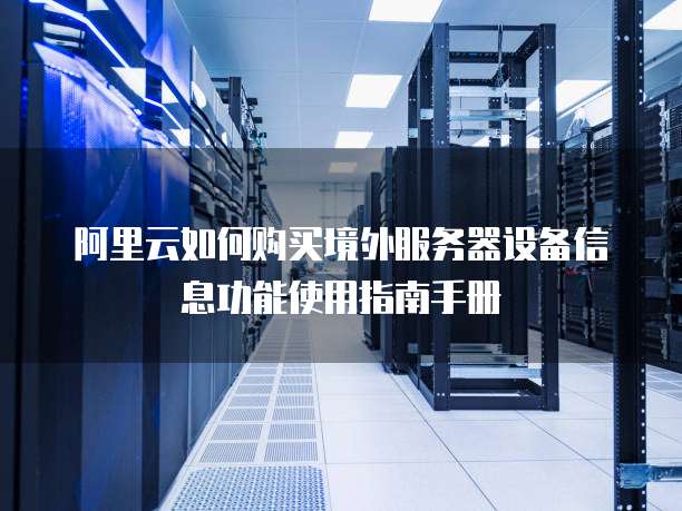 阿里云如何购买境外服务器设备信息功能使用指南手册