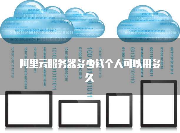 阿里云服务器多少钱个人可以用多久