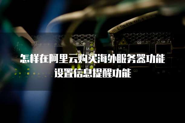怎样在阿里云购买海外服务器功能设置信息提醒功能