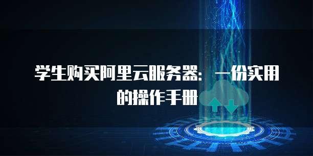 学生购买阿里云服务器:一份实用的操作手册