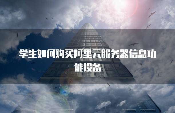 学生如何购买阿里云服务器信息功能设备