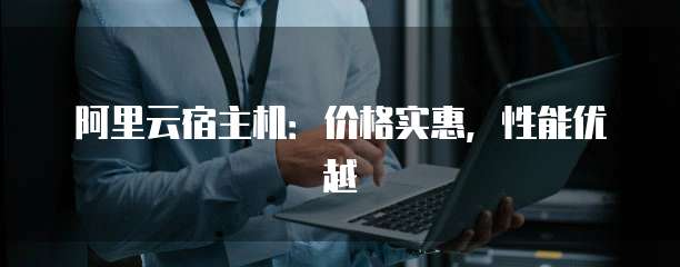 阿里云宿主机:价格实惠,性能优越