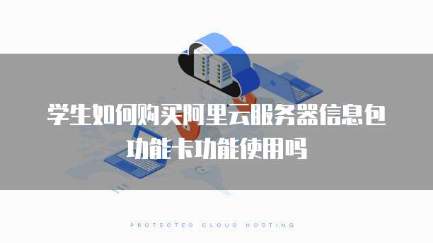 学生如何购买阿里云服务器信息包功能卡功能使用吗