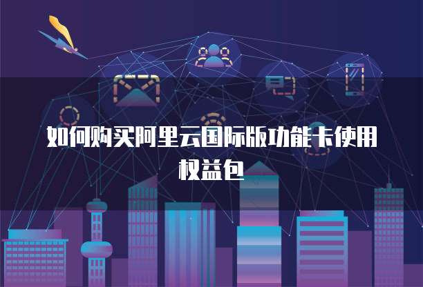 如何购买阿里云国际版功能卡使用权益包