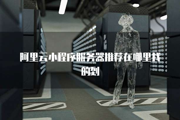 阿里云小程序服务器推荐在哪里找的到