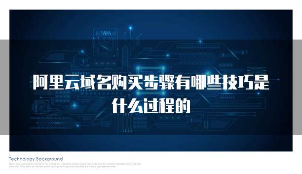 阿里云域名购买步骤有哪些技巧是什么过程的