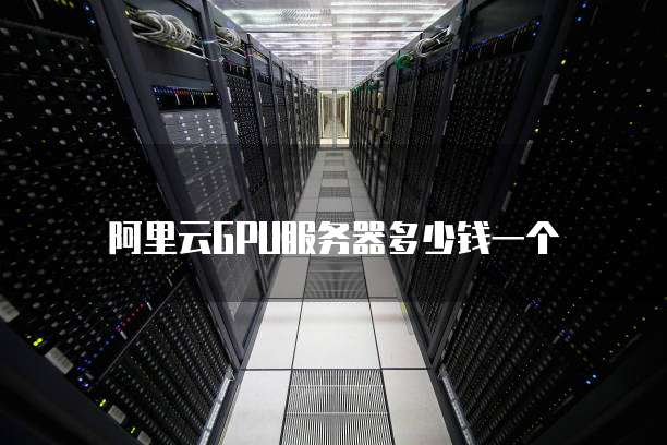 阿里云GPU服务器多少钱一个