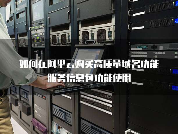 如何在阿里云购买高质量域名功能服务信息包功能使用
