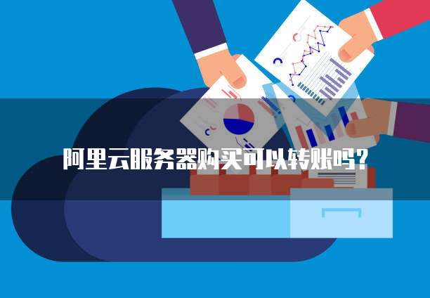阿里云服务器购买可以转账吗？
