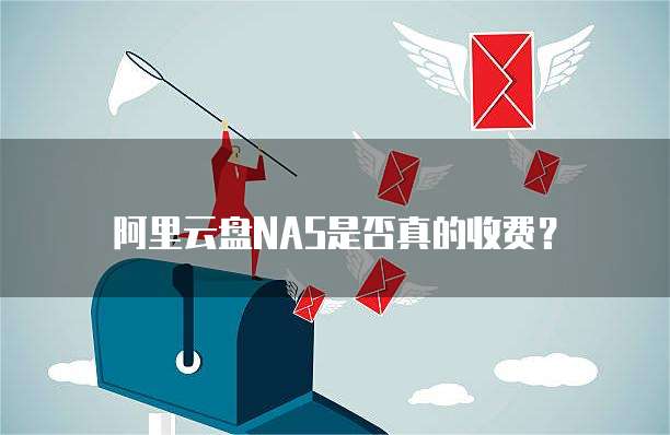 阿里云盘NAS是否真的收费?
