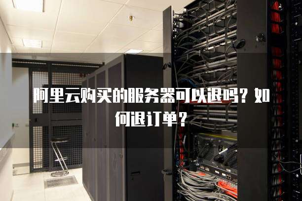 阿里云购买的服务器可以退吗?如何退订单?