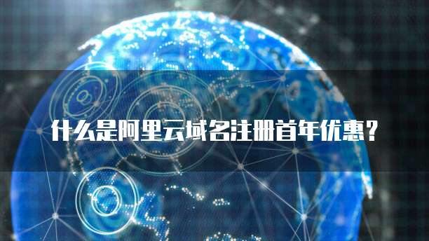 什么是阿里云域名注册首年优惠?