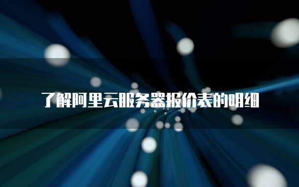 了解阿里云服务器报价表的明细