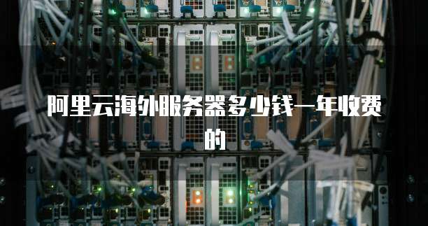 阿里云海外服务器多少钱一年收费的