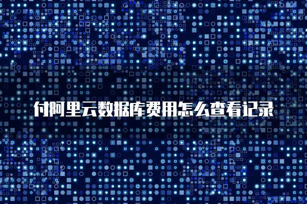 付阿里云数据库费用怎么查看记录