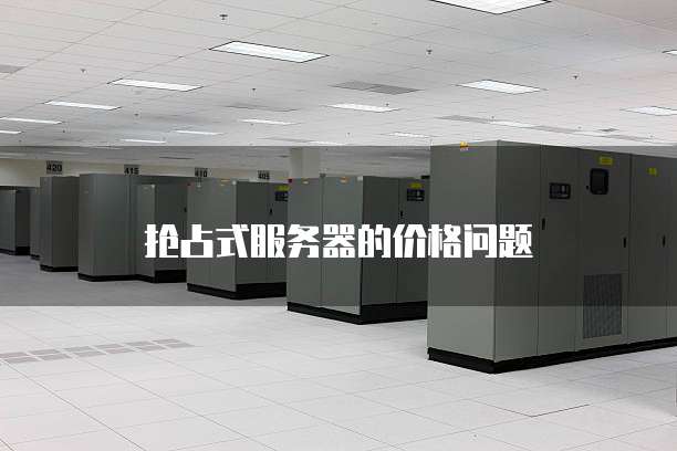 抢占式服务器的价格问题