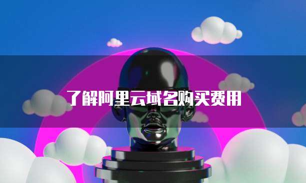 了解阿里云域名购买费用