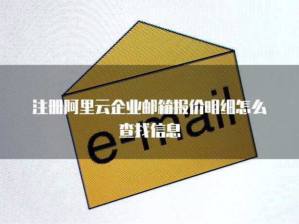 注册阿里云企业邮箱报价明细怎么查找信息