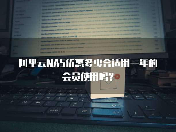 阿里云NAS优惠多少合适用一年的会员使用吗？