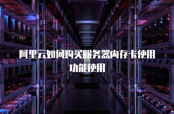 阿里云如何购买服务器内存卡使用功能使用