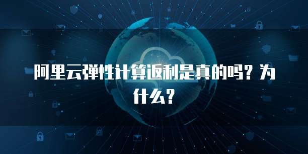 阿里云弹性计算返利是真的吗?为什么?