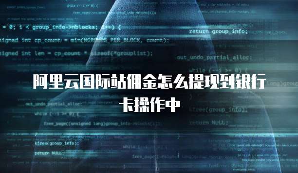 阿里云国际站佣金怎么提现到银行卡操作中
