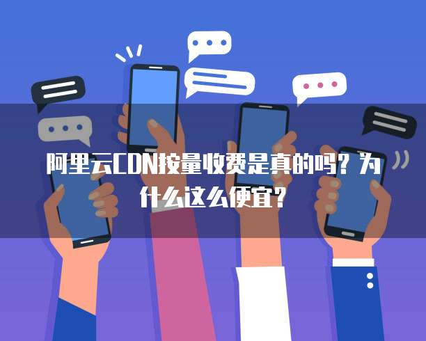 阿里云CDN按量收费是真的吗?为什么这么便宜?
