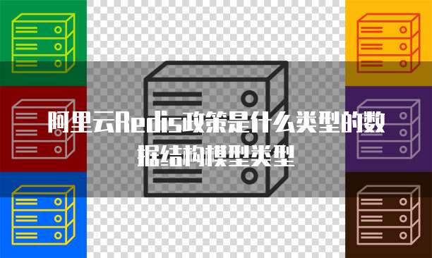 阿里云Redis政策是什么类型的数据结构模型类型