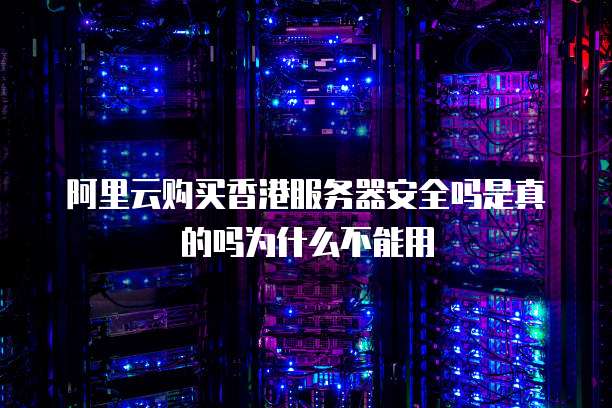 阿里云购买香港服务器安全吗是真的吗为什么不能用