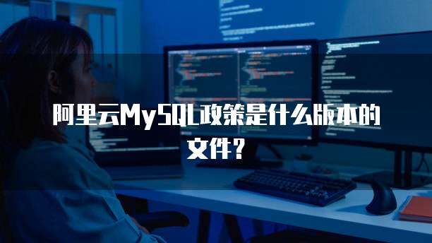 阿里云MySQL政策是什么版本的文件?